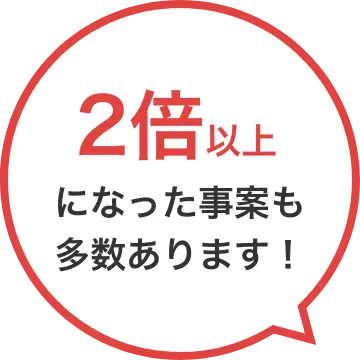 2倍以上になった事案も多数あります!